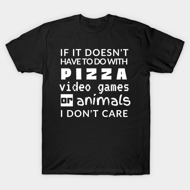 Pizza Video Games Animals Shirt Cute Funny Foodie Shirt Laugh Joke Food Hungry Snack Gift Sarcastic Happy Fun Introvert Awkward Geek Hipster Silly Inspirational Motivational Birthday Present by EpsilonEridani